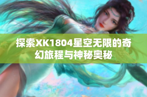 探索XK1804星空无限的奇幻旅程与神秘奥秘