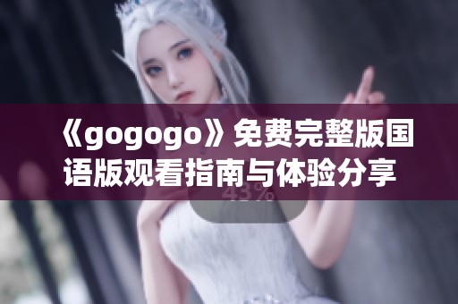 《gogogo》免费完整版国语版观看指南与体验分享