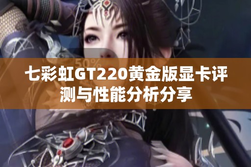 七彩虹GT220黄金版显卡评测与性能分析分享