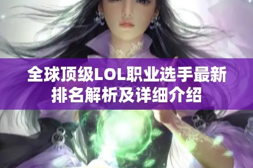 全球顶级LOL职业选手最新排名解析及详细介绍