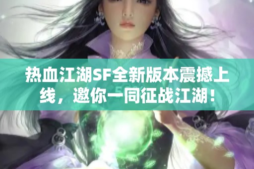 热血江湖SF全新版本震撼上线，邀你一同征战江湖！