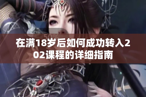 在满18岁后如何成功转入202课程的详细指南