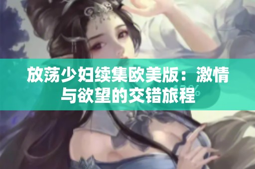 放荡少妇续集欧美版：激情与欲望的交错旅程