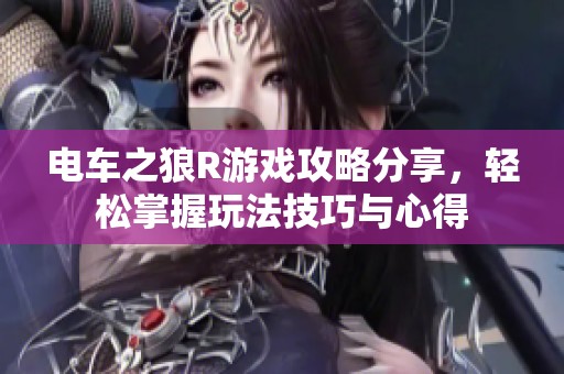 电车之狼R游戏攻略分享，轻松掌握玩法技巧与心得