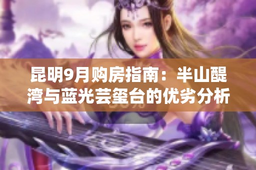 昆明9月购房指南：半山醍湾与蓝光芸玺台的优劣分析