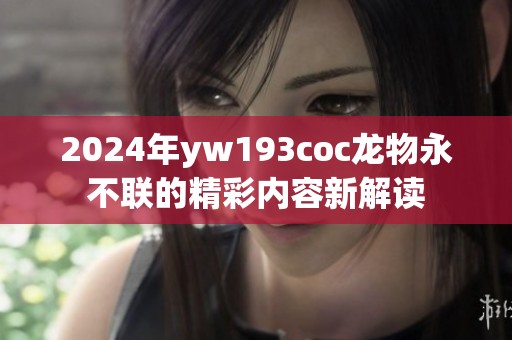 2024年yw193coc龙物永不联的精彩内容新解读