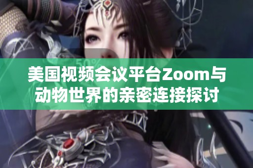 美国视频会议平台Zoom与动物世界的亲密连接探讨