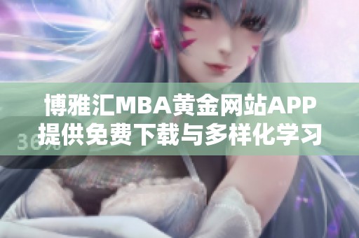 博雅汇MBA黄金网站APP提供免费下载与多样化学习资源