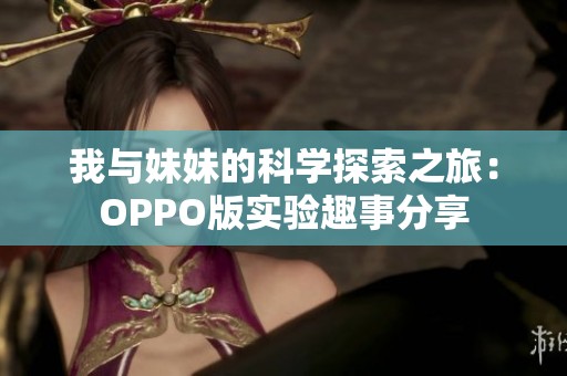 我与妹妹的科学探索之旅：OPPO版实验趣事分享