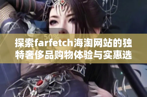 探索farfetch海淘网站的独特奢侈品购物体验与实惠选择