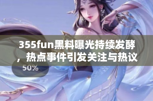 355fun黑料曝光持续发酵，热点事件引发关注与热议