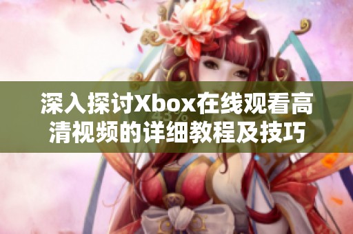 深入探讨Xbox在线观看高清视频的详细教程及技巧