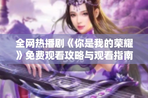 全网热播剧《你是我的荣耀》免费观看攻略与观看指南