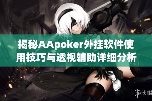 揭秘AApoker外挂软件使用技巧与透视辅助详细分析