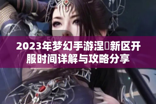 2023年梦幻手游涅槃新区开服时间详解与攻略分享