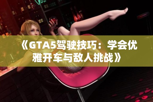 《GTA5驾驶技巧：学会优雅开车与敌人挑战》