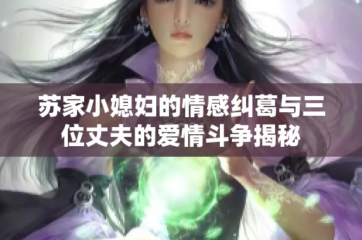 苏家小媳妇的情感纠葛与三位丈夫的爱情斗争揭秘