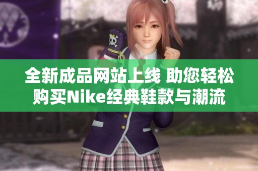 全新成品网站上线 助您轻松购买Nike经典鞋款与潮流服饰