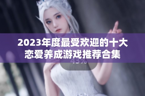 2023年度最受欢迎的十大恋爱养成游戏推荐合集