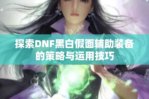 探索DNF黑白假面辅助装备的策略与运用技巧