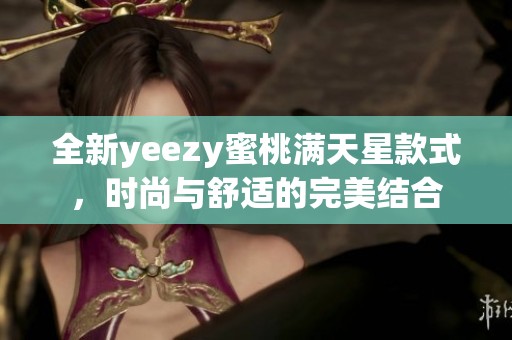 全新yeezy蜜桃满天星款式，时尚与舒适的完美结合