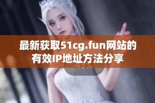 最新获取51cg.fun网站的有效IP地址方法分享