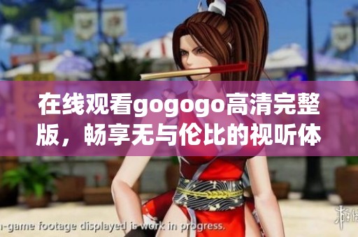 在线观看gogogo高清完整版，畅享无与伦比的视听体验