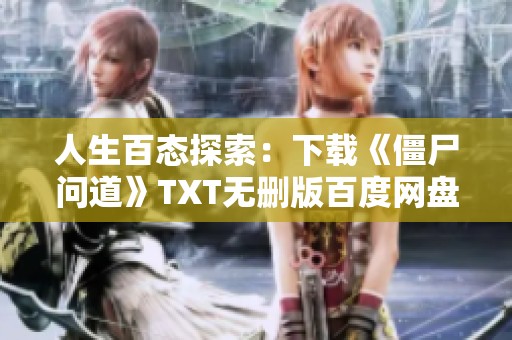 人生百态探索：下载《僵尸问道》TXT无删版百度网盘资源攻略