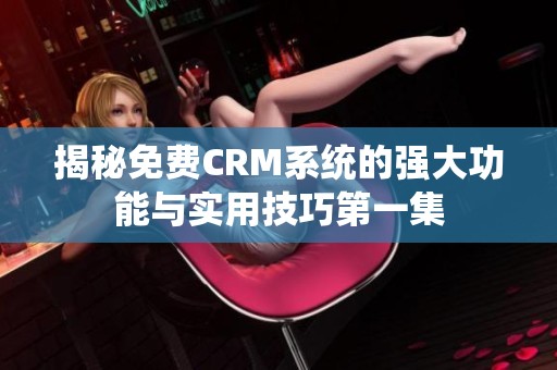 揭秘免费CRM系统的强大功能与实用技巧第一集