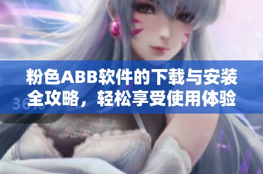 粉色ABB软件的下载与安装全攻略，轻松享受使用体验