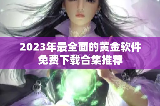 2023年最全面的黄金软件免费下载合集推荐