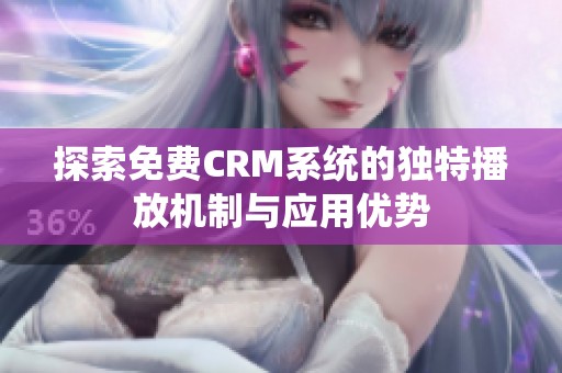 探索免费CRM系统的独特播放机制与应用优势