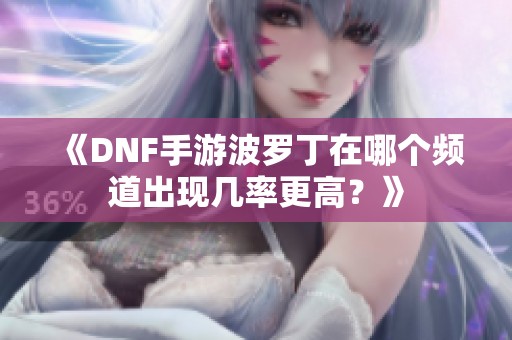 《DNF手游波罗丁在哪个频道出现几率更高？》