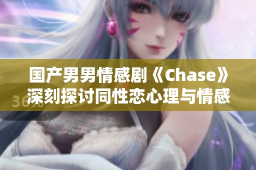 国产男男情感剧《Chase》深刻探讨同性恋心理与情感纠葛