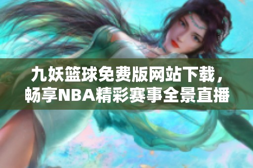 九妖篮球免费版网站下载，畅享NBA精彩赛事全景直播