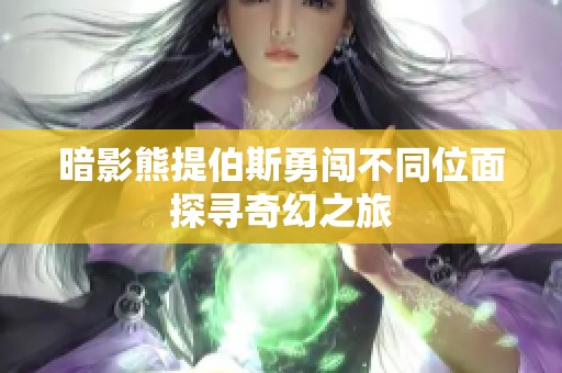 暗影熊提伯斯勇闯不同位面探寻奇幻之旅