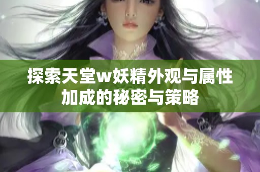 探索天堂w妖精外观与属性加成的秘密与策略