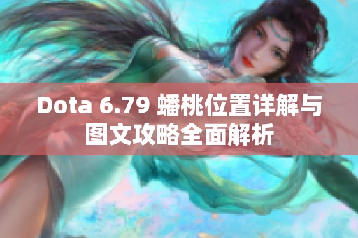 Dota 6.79 蟠桃位置详解与图文攻略全面解析