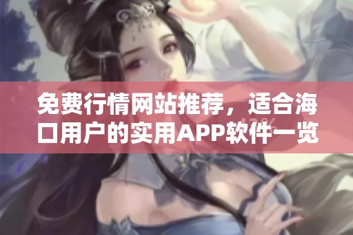 免费行情网站推荐，适合海口用户的实用APP软件一览