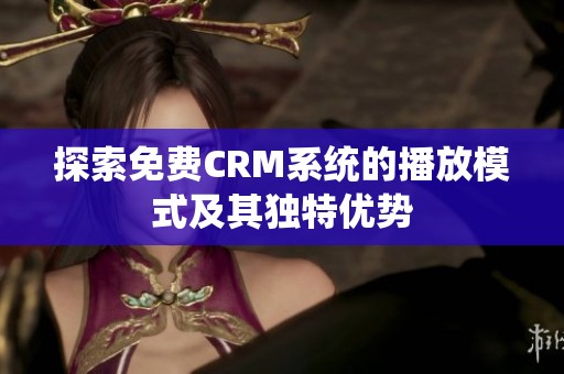 探索免费CRM系统的播放模式及其独特优势