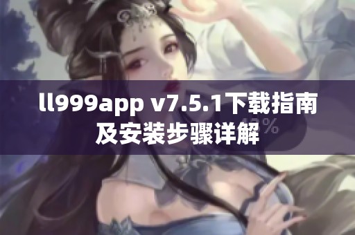 ll999app v7.5.1下载指南及安装步骤详解