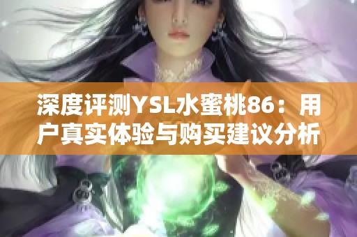 深度评测YSL水蜜桃86：用户真实体验与购买建议分析