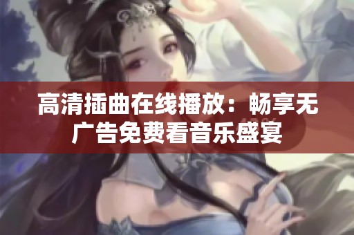 高清插曲在线播放：畅享无广告免费看音乐盛宴