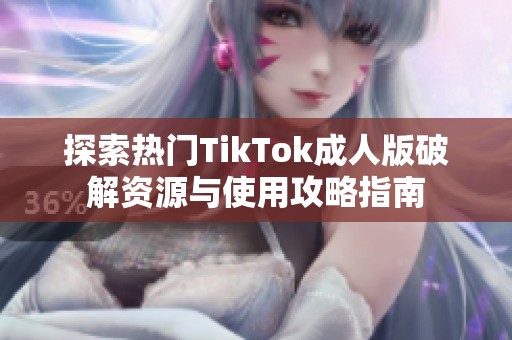 探索热门TikTok成人版破解资源与使用攻略指南