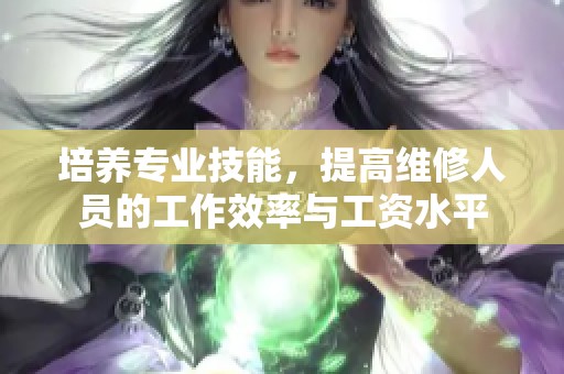 培养专业技能，提高维修人员的工作效率与工资水平