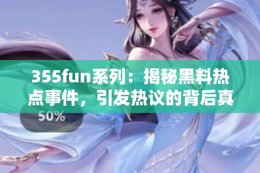 355fun系列：揭秘黑料热点事件，引发热议的背后真相分析