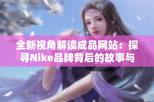 全新视角解读成品网站：探寻Nike品牌背后的故事与魅力