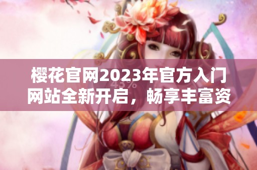 樱花官网2023年官方入门网站全新开启，畅享丰富资源与服务