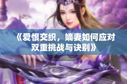 《爱恨交织，嫡妻如何应对双重挑战与诀别》