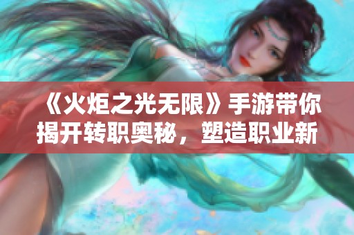 《火炬之光无限》手游带你揭开转职奥秘，塑造职业新纪元！